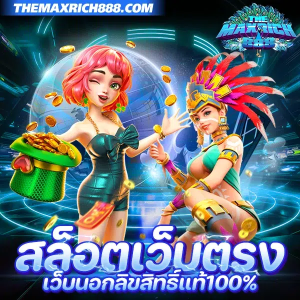 สล็อตเว็บตรง เว็บนอกลิขสิทธิ์แท้100% THEMAXRICH888